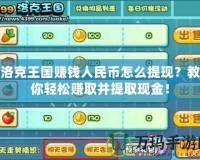 洛克王國賺錢人民幣怎么提現(xiàn)？教你輕松賺取并提取現(xiàn)金！