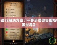 《暗黑3錯(cuò)誤52解決方案：一步步帶你告別煩惱，暢玩暗黑世界》