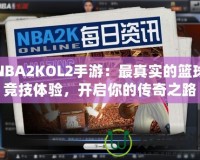 NBA2KOL2手游：最真實(shí)的籃球競技體驗(yàn)，開啟你的傳奇之路