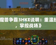 《魔獸爭霸3HKE說明：重溫經(jīng)典，掌控戰(zhàn)場》