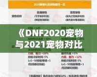 《DNF2020寵物與2021寵物對(duì)比分析，哪個(gè)更值得擁有？》