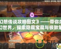《幻想傳說攻略圖文》——帶你走進(jìn)夢幻世界，探索隱藏寶藏與極致策略