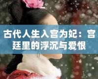 古代人生入宮為妃：宮廷里的浮沉與愛(ài)恨