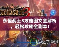 永恒戰(zhàn)士3攻略圖文全解析，輕松攻略全副本！