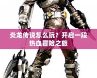 炎龍傳說怎么玩？開啟一段熱血冒險之旅