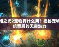 火炬之光2寵物有什么用？揭秘寵物系統(tǒng)背后的無(wú)窮魅力