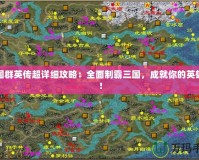 三國(guó)群英傳超詳細(xì)攻略：全面制霸三國(guó)，成就你的英雄夢(mèng)！