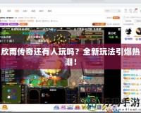 欣雨傳奇還有人玩嗎？全新玩法引爆熱潮！