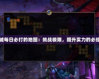 地下城每日必打的地圖：挑戰(zhàn)極限，提升實(shí)力的必經(jīng)之路