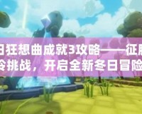 冬日狂想曲成就3攻略——征服寒冷挑戰(zhàn)，開(kāi)啟全新冬日冒險(xiǎn)！