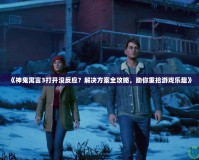 《神鬼寓言3打開(kāi)沒(méi)反應(yīng)？解決方案全攻略，助你重拾游戲樂(lè)趣》