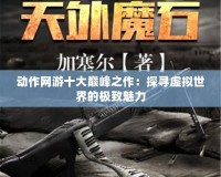 動(dòng)作網(wǎng)游十大巔峰之作：探尋虛擬世界的極致魅力