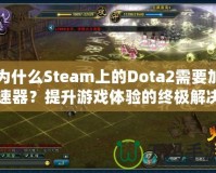 為什么Steam上的Dota2需要加速器？提升游戲體驗(yàn)的終極解決方案