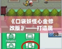 《口袋妖怪心金修改版》——打造屬于你的精彩冒險(xiǎn)之旅！