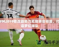 FM2019修改器助力無限轉(zhuǎn)會(huì)預(yù)算，打造夢(mèng)幻球隊(duì)