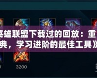 《英雄聯(lián)盟下載過(guò)的回放：重溫經(jīng)典，學(xué)習(xí)進(jìn)階的最佳工具》