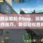 CF端游運輸船卡bug，玩家揭秘操作技巧，助你輕松勝利！