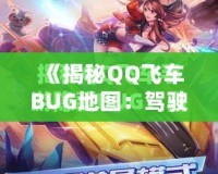 《揭秘QQ飛車BUG地圖：駕駛技巧與隱藏路線帶你飛得更快！》