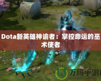 Dota新英雄神諭者：掌控命運的巫術(shù)使者