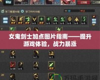 女鬼劍士加點圖片指南——提升游戲體驗，戰(zhàn)力暴漲