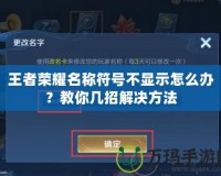 王者榮耀名稱符號(hào)不顯示怎么辦？教你幾招解決方法