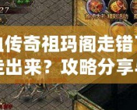 熱血傳奇祖瑪閣走錯(cuò)了怎么走出來(lái)？攻略分享與迷路解答