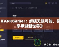 《APKGamer：解鎖無限可能，暢享手游新世界》
