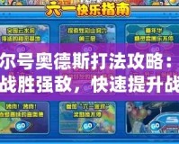 賽爾號奧德斯打法攻略：輕松戰(zhàn)勝強(qiáng)敵，快速提升戰(zhàn)力！