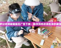 我的夢(mèng)幻農(nóng)場(chǎng)破解版無廣告下載：暢享純粹農(nóng)場(chǎng)生活的最佳選擇