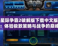 星際爭(zhēng)霸2破解版下載中文版：體驗(yàn)極致策略與戰(zhàn)爭(zhēng)的巔峰之作