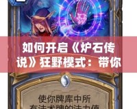 如何開啟《爐石傳說》狂野模式：帶你領(lǐng)略最刺激的卡牌對決！