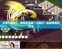 幻想三國志1：糜香能活嗎？讓我們一起解鎖她的命運(yùn)