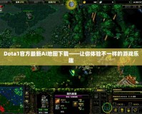 Dota1官方最新AI地圖下載——讓你體驗(yàn)不一樣的游戲樂(lè)趣