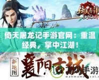 倚天屠龍記手游官網(wǎng)：重溫經(jīng)典，掌中江湖！