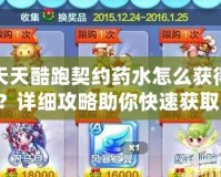 天天酷跑契約藥水怎么獲得？詳細(xì)攻略助你快速獲??！