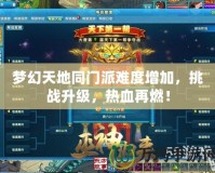夢幻天地同門派難度增加，挑戰(zhàn)升級，熱血再燃！