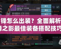 刀鋒怎么出裝？全面解析刀鋒之影最佳裝備搭配技巧！