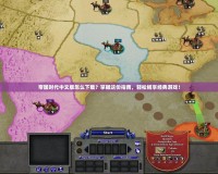 帝國時代中文版怎么下載？掌握這份指南，輕松暢享經(jīng)典游戲！