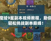 魔域9星副本視頻教程，助你輕松挑戰(zhàn)副本巔峰！