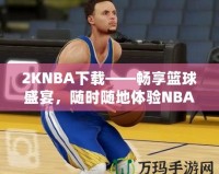2KNBA下載——暢享籃球盛宴，隨時(shí)隨地體驗(yàn)NBA魅力