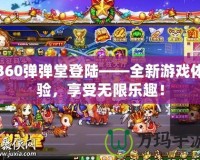 360彈彈堂登陸——全新游戲體驗，享受無限樂趣！