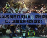 《LOL深淵巨口皮膚》：探秘深淵巨口，迎接全新視覺盛宴！