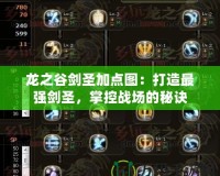 龍之谷劍圣加點圖：打造最強劍圣，掌控戰(zhàn)場的秘訣