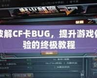 破解CF卡BUG，提升游戲體驗的終極教程