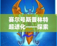 賽爾號斯普林特超進化——探索全新進化之路，激戰(zhàn)未來！