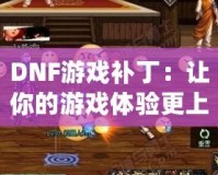 DNF游戲補(bǔ)丁：讓你的游戲體驗(yàn)更上一層樓！