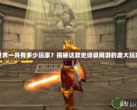 魔獸世界一共有多少玩家？揭秘這款史詩級網(wǎng)游的龐大玩家基礎(chǔ)