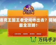 洛克王國(guó)王者空間咋出去？揭秘最全攻略！
