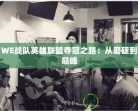 WE戰(zhàn)隊(duì)英雄聯(lián)盟奪冠之路：從磨礪到巔峰
