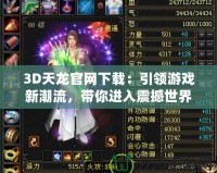 3D天龍官網(wǎng)下載：引領(lǐng)游戲新潮流，帶你進入震撼世界